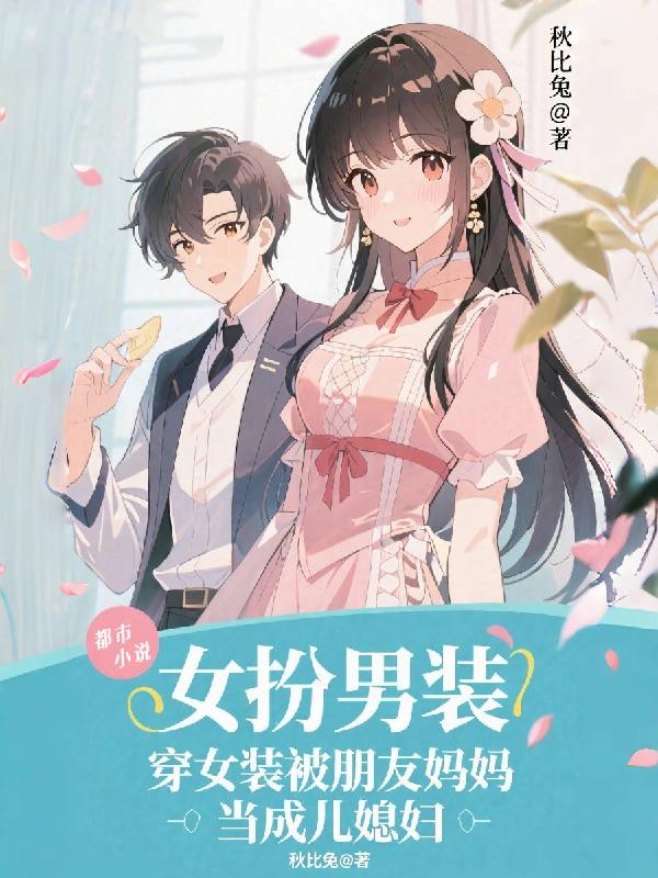 穿女装被朋友妈妈当成儿媳妇