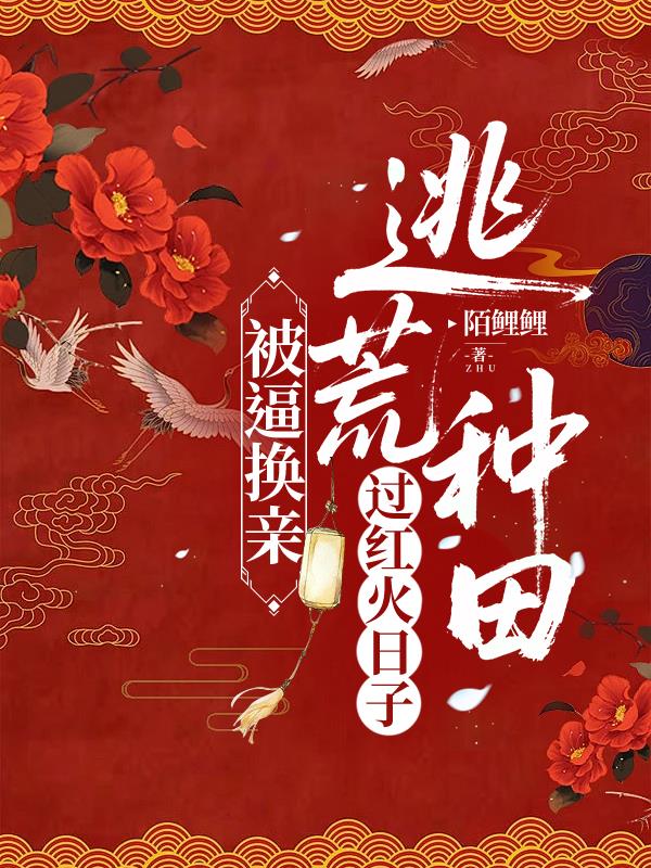 被逼换亲逃荒种田过红火日子