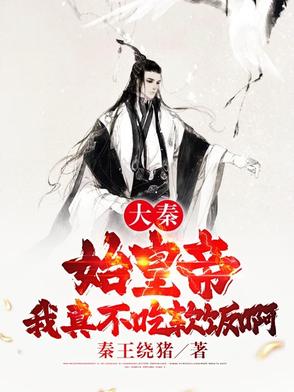 大秦始皇帝我真不吃软饭啊