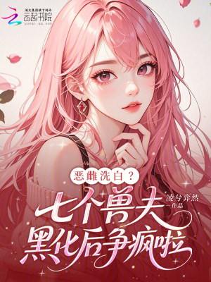 恶雌洗白七个兽夫黑化后争疯啦